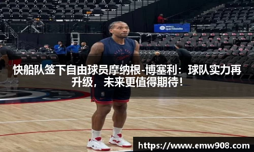 快船队签下自由球员摩纳根-博塞利：球队实力再升级，未来更值得期待！