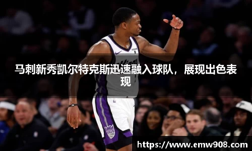 马刺新秀凯尔特克斯迅速融入球队，展现出色表现