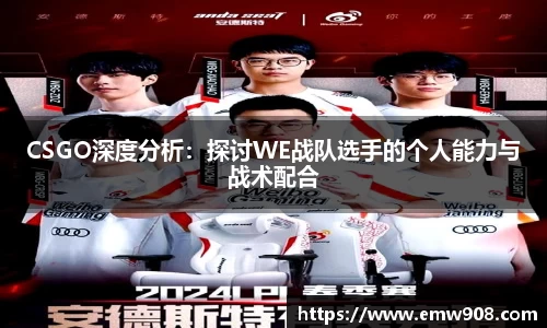 CSGO深度分析：探讨WE战队选手的个人能力与战术配合