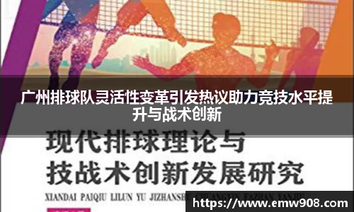 广州排球队灵活性变革引发热议助力竞技水平提升与战术创新