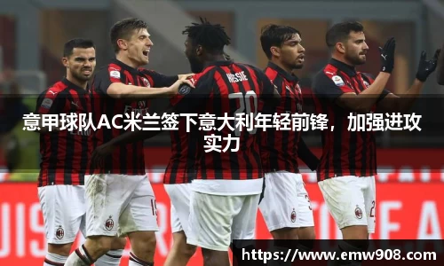 意甲球队AC米兰签下意大利年轻前锋，加强进攻实力