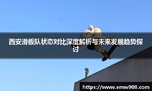 西安滑板队状态对比深度解析与未来发展趋势探讨