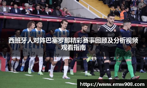 西班牙人对阵巴塞罗那精彩赛事回顾及分析视频观看指南