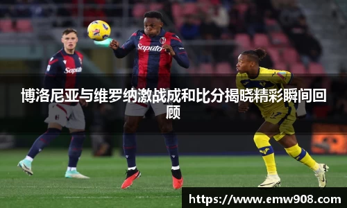 博洛尼亚与维罗纳激战成和比分揭晓精彩瞬间回顾