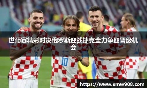 世预赛精彩对决俄罗斯迎战捷克全力争取晋级机会