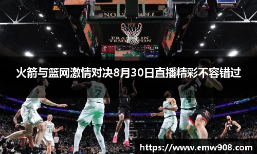 火箭与篮网激情对决8月30日直播精彩不容错过