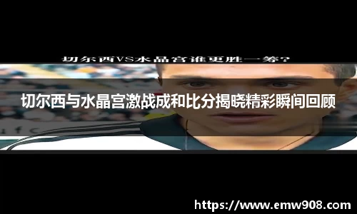 切尔西与水晶宫激战成和比分揭晓精彩瞬间回顾