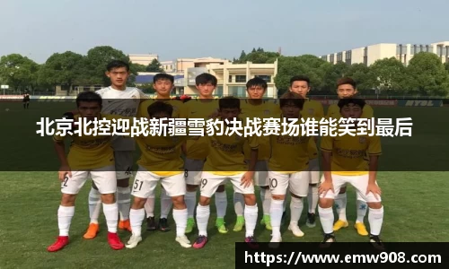 北京北控迎战新疆雪豹决战赛场谁能笑到最后