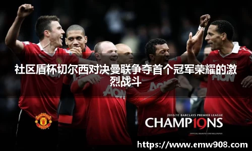 社区盾杯切尔西对决曼联争夺首个冠军荣耀的激烈战斗